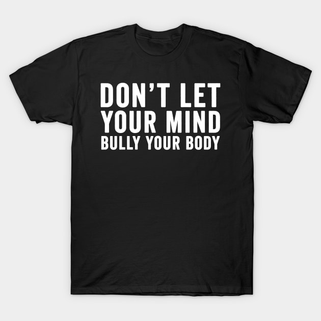 Don't let your mind bully your body T-Shirt by Horisondesignz